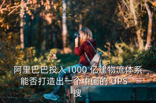 阿里巴巴投入1000 億建物流體系能否打造出一個(gè)中國(guó)的 UPS   搜