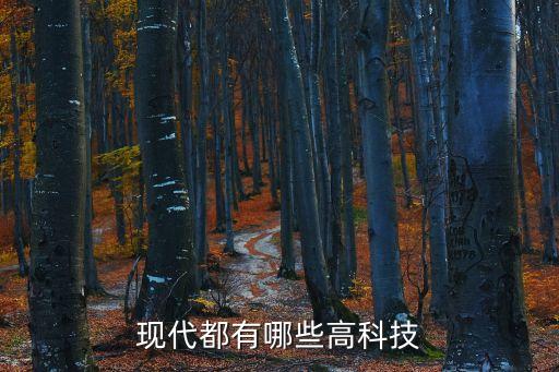 現(xiàn)代有什么科技高科技，現(xiàn)代高科技有哪些