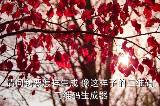 請(qǐng)問(wèn)我要怎樣生成 像這樣子的二維碼 二維碼生成器