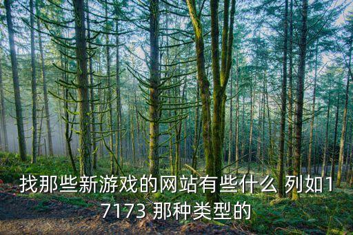 找那些新游戲的網(wǎng)站有些什么 列如17173 那種類型的