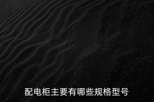 配電柜主要有哪些規(guī)格型號