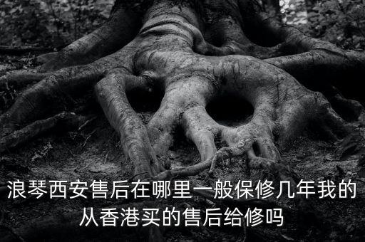 浪琴西安售后在哪里一般保修幾年我的從香港買(mǎi)的售后給修嗎