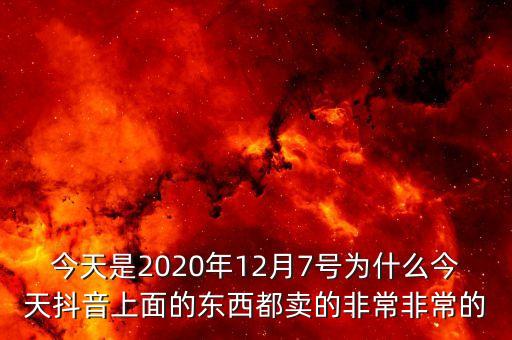 今天是2020年12月7號(hào)為什么今天抖音上面的東西都賣的非常非常的