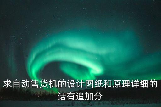 求自動(dòng)售貨機(jī)的設(shè)計(jì)圖紙和原理詳細(xì)的話有追加分
