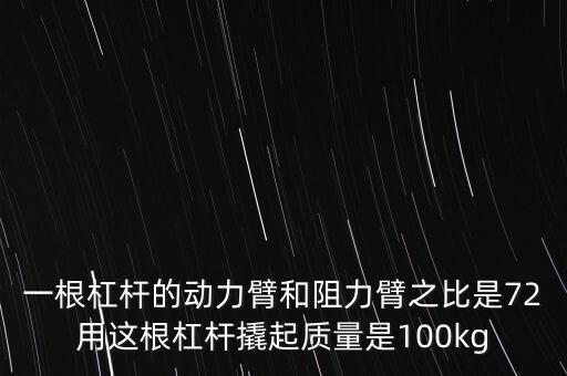 一根杠桿的動(dòng)力臂和阻力臂之比是72用這根杠桿撬起質(zhì)量是100kg