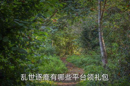 亂世逐鹿有哪些平臺(tái)領(lǐng)禮包