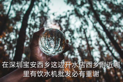 在深圳寶安西鄉(xiāng)這邊開水店西鄉(xiāng)附近哪里有飲水機(jī)批發(fā)必有重謝