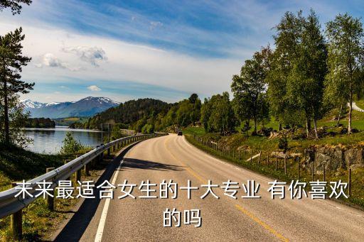 未來最適合女生的十大專業(yè) 有你喜歡的嗎