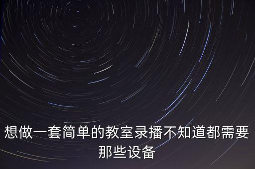 錄播教室設(shè)備清單，我要做一套全自動教學(xué)錄播系統(tǒng)需要哪些設(shè)備呢