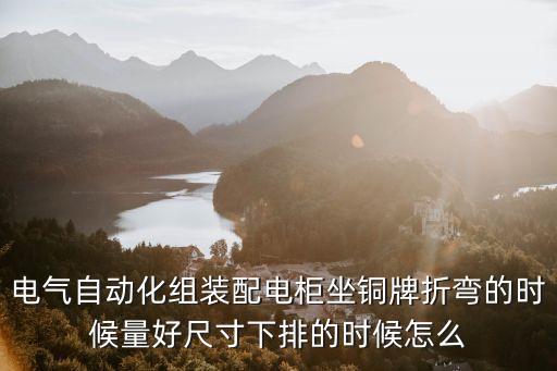 電氣自動化組裝配電柜坐銅牌折彎的時候量好尺寸下排的時候怎么