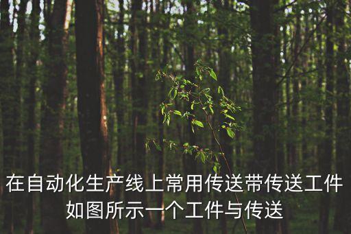 在自動化生產(chǎn)線上常用傳送帶傳送工件如圖所示一個工件與傳送