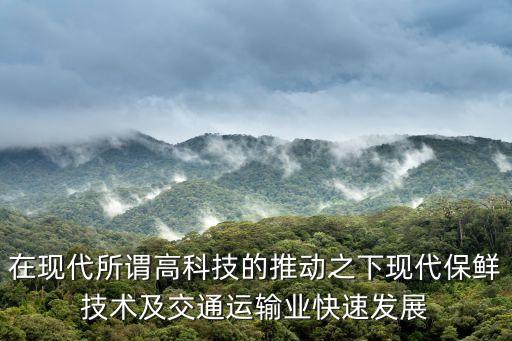 在現(xiàn)代所謂高科技的推動(dòng)之下現(xiàn)代保鮮技術(shù)及交通運(yùn)輸業(yè)快速發(fā)展