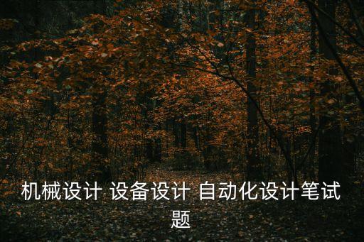 機械設(shè)計 設(shè)備設(shè)計 自動化設(shè)計筆試題