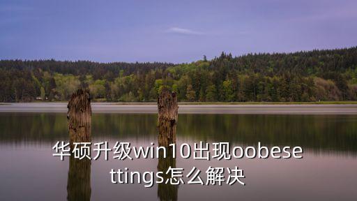 華碩升級win10出現(xiàn)oobesettings怎么解決