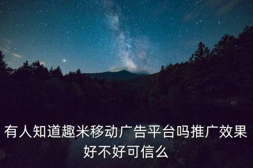 有人知道趣米移動(dòng)廣告平臺(tái)嗎推廣效果好不好可信么