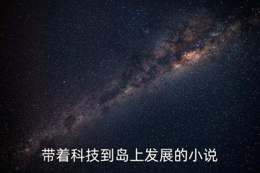 超級(jí)黑科技海島小說(shuō)，帶著科技到島上發(fā)展的小說(shuō)