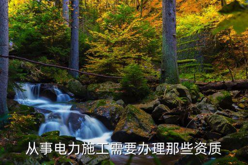 從事電力施工需要辦理那些資質(zhì)