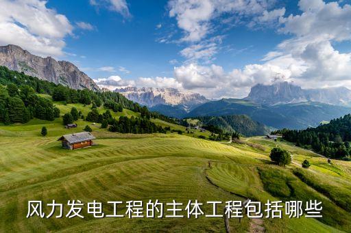 風(fēng)力發(fā)電工程的主體工程包括哪些