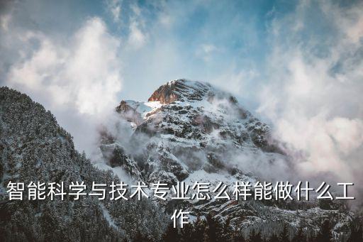 智能科學與技術(shù)專業(yè)怎么樣能做什么工作