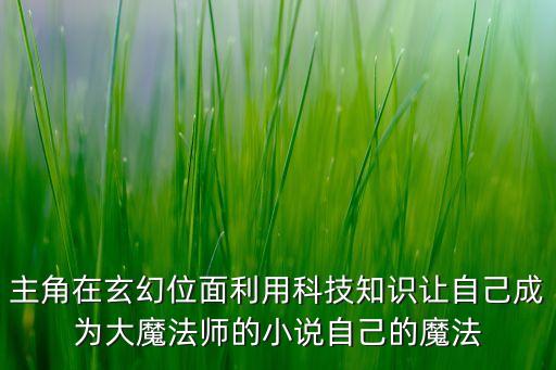 主角在玄幻位面利用科技知識(shí)讓自己成為大魔法師的小說自己的魔法