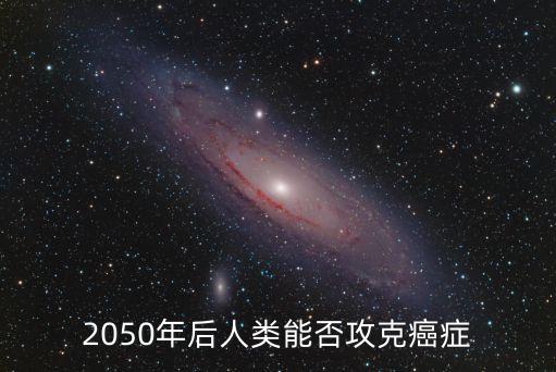 2050年后人類能否攻克癌癥
