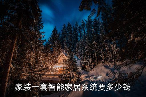 家裝一套智能家居系統(tǒng)要多少錢