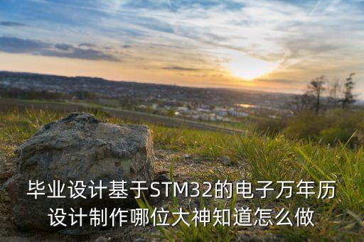 畢業(yè)設(shè)計(jì)基于STM32的電子萬(wàn)年歷設(shè)計(jì)制作哪位大神知道怎么做