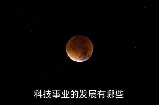 科技事業(yè)的發(fā)展有哪些