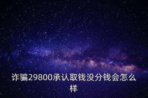 詐騙29800承認(rèn)取錢沒分錢會(huì)怎么樣