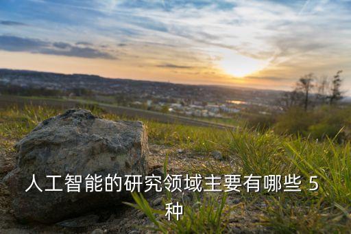 人工智能的研究領(lǐng)域主要有哪些 5 種