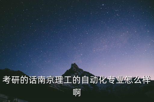 南京理工大學(xué)自動(dòng)化專業(yè)怎么樣，考研的話南京理工的自動(dòng)化專業(yè)怎么樣啊