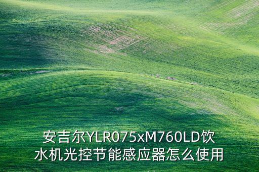 安吉爾YLR075xM760LD飲水機光控節(jié)能感應(yīng)器怎么使用