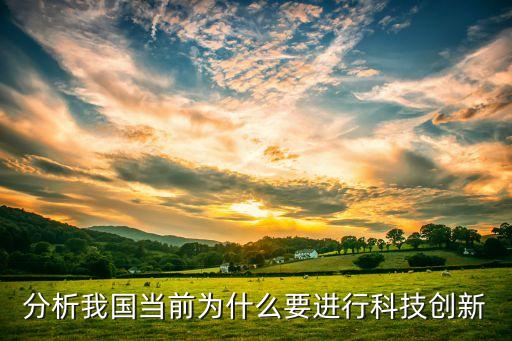分析我國當(dāng)前為什么要進(jìn)行科技創(chuàng)新