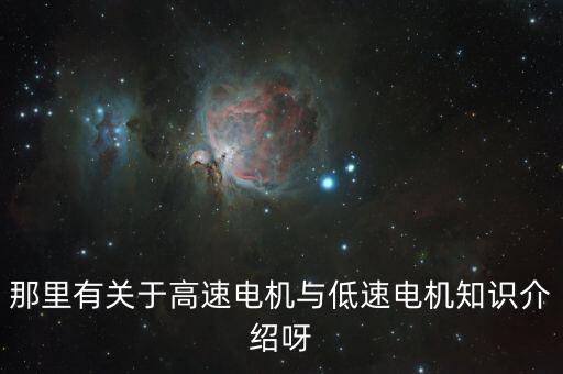 那里有關(guān)于高速電機(jī)與低速電機(jī)知識(shí)介紹呀