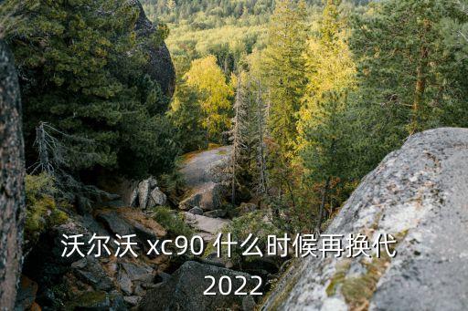 沃爾沃 xc90 什么時(shí)候再換代 2022