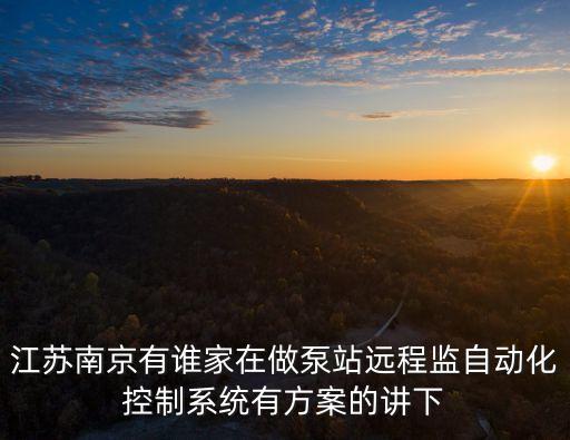 江蘇南京有誰(shuí)家在做泵站遠(yuǎn)程監(jiān)自動(dòng)化控制系統(tǒng)有方案的講下