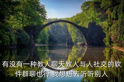有沒有一種教人聊天教人與人社交的軟件群聊也行 我想進(jìn)去聽聽別人