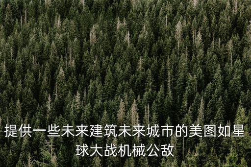 提供一些未來建筑未來城市的美圖如星球大戰(zhàn)機械公敵