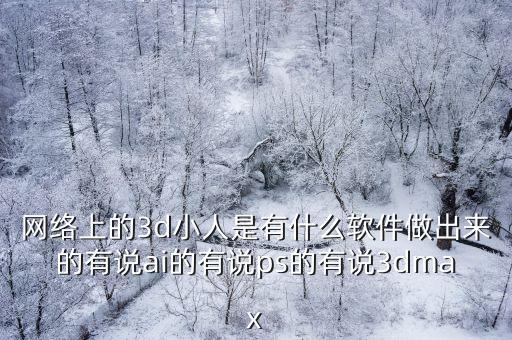 網(wǎng)絡(luò)上的3d小人是有什么軟件做出來的有說ai的有說ps的有說3dmax