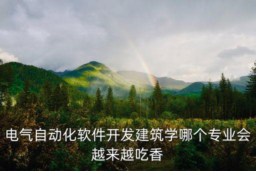 電氣自動化軟件開發(fā)建筑學(xué)哪個專業(yè)會越來越吃香