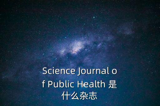 科技與健康雜志，Science Journal of Public Health 是什么雜志