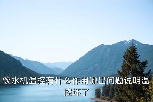 飲水機溫控有什么作用哪出問題說明溫控壞了