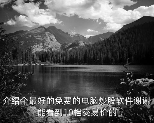 介紹個(gè)最好的免費(fèi)的電腦炒股軟件謝謝能看到10檔交易價(jià)的