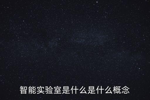 智能實(shí)驗(yàn)室是什么是什么概念