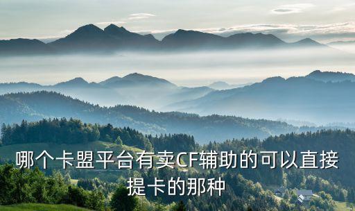 哪個(gè)卡盟平臺(tái)有賣CF輔助的可以直接提卡的那種