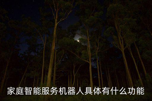 家用智能機器人的功能，家庭智能服務(wù)機器人具體有什么功能