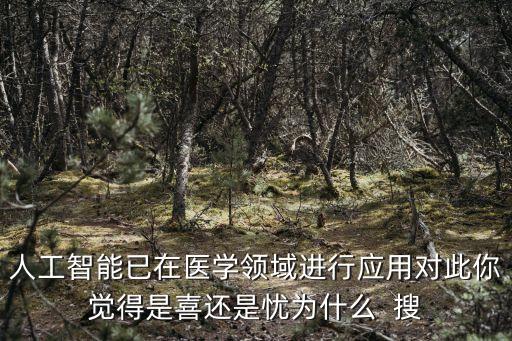 人工智能已在醫(yī)學(xué)領(lǐng)域進(jìn)行應(yīng)用對(duì)此你覺得是喜還是憂為什么  搜