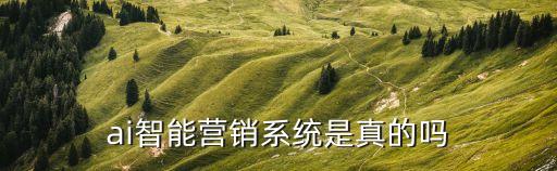 ai智能營銷系統是真的嗎