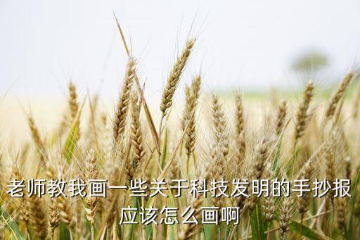 老師教我畫一些關(guān)于科技發(fā)明的手抄報(bào)應(yīng)該怎么畫啊