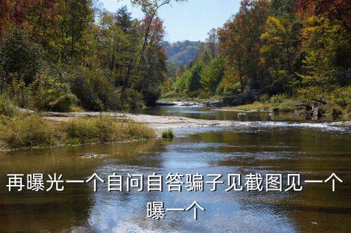 再曝光一個(gè)自問自答騙子見截圖見一個(gè)曝一個(gè)